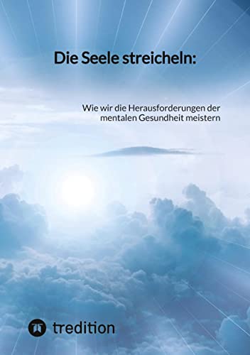 Die Seele streicheln:: Wie wir die Herausforderungen der mentalen Gesundheit meistern Die Seele streicheln:: Wie wir die Herausforderungen der mentalen Gesundheit meistern