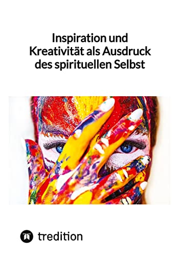 Inspiration und Kreativität als Ausdruck des spirituellen Selbst Inspiration und Kreativität als Ausdruck des spirituellen Selbst von tredition
