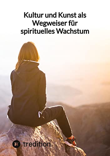Kultur und Kunst als Wegweiser für spirituelles Wachstum: DE Kultur und Kunst als Wegweiser für spirituelles Wachstum: DE