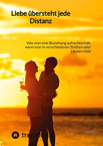 Liebe übersteht jede Distanz:: Wie man eine Beziehung aufrechterhält, wenn man in verschiedenen Städten oder Ländern lebt