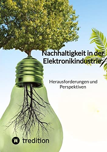 Nachhaltigkeit in der Elektronikindustrie: Herausforderungen und Perspektiven Nachhaltigkeit in der Elektronikindustrie: Herausforderungen und Perspektiven von tredition