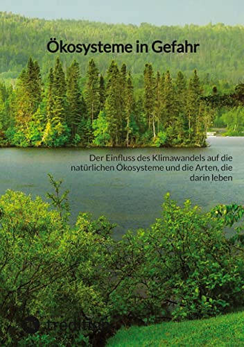 Ökosysteme in Gefahr: Der Einfluss des Klimawandels auf die natürlichen Ökosysteme und die Arten, die darin leben Ökosysteme in Gefahr: Der Einfluss des Klimawandels auf die natürlichen Ökosysteme und die Arten, die darin leben