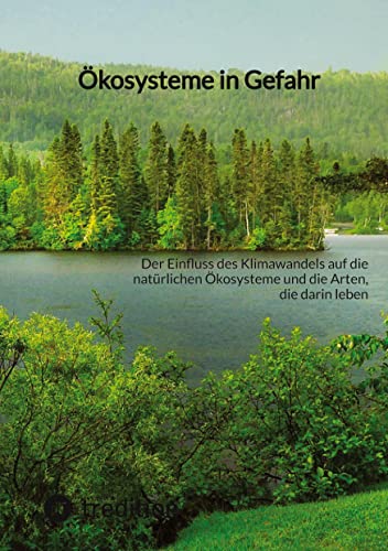 Ökosysteme in Gefahr: Der Einfluss des Klimawandels auf die natürlichen Ökosysteme und die Arten, die darin leben Ökosysteme in Gefahr: Der Einfluss des Klimawandels auf die natürlichen Ökosysteme und die Arten, die darin leben von tredition