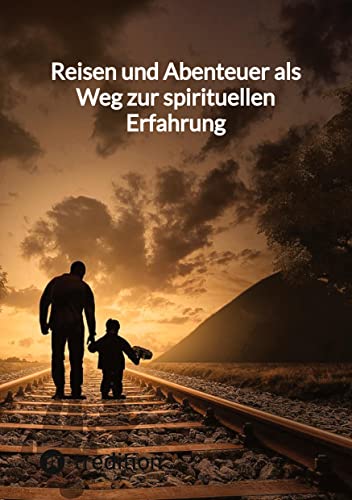 Reisen und Abenteuer als Weg zur spirituellen Erfahrung: DE Reisen und Abenteuer als Weg zur spirituellen Erfahrung: DE von tredition