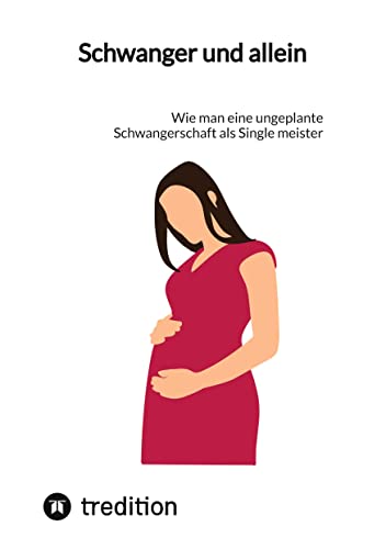 Schwanger und allein: Wie man eine ungeplante Schwangerschaft als Single meister von tredition