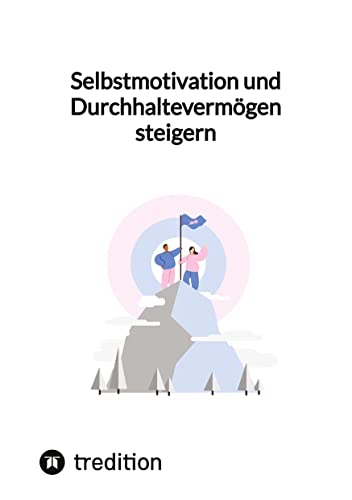 Selbstmotivation und Durchhaltevermögen steigern Selbstmotivation und Durchhaltevermögen steigern von tredition
