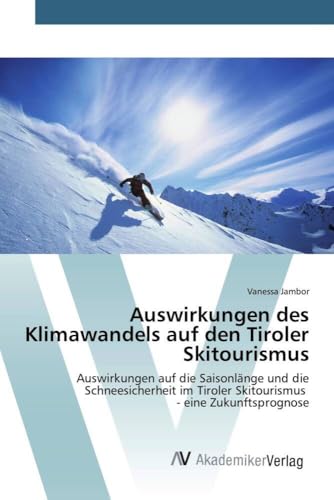 Auswirkungen des Klimawandels auf den Tiroler Skitourismus: Auswirkungen auf die Saisonlänge und die Schneesicherheit im Tiroler Skitourismus - eine Zukunftsprognose von VDM Verlag