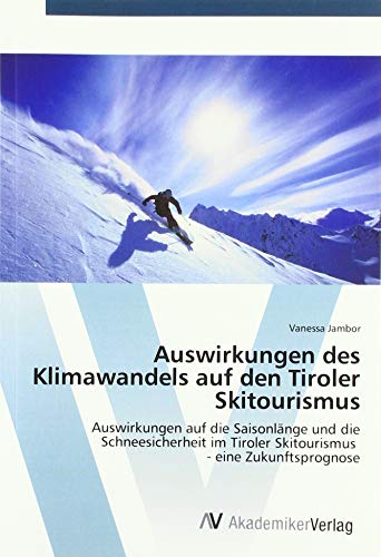 Auswirkungen des Klimawandels auf den Tiroler Skitourismus: Auswirkungen auf die Saisonlänge und die Schneesicherheit im Tiroler Skitourismus - eine Zukunftsprognose Auswirkungen des Klimawandels auf den Tiroler Skitourismus: Auswirkungen auf die Saisonlänge und die Schneesicherheit im Tiroler Skitourismus - eine Zukunftsprognose