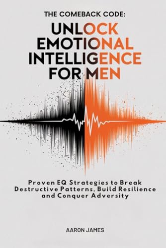 The Comeback Code: Unlock Emotional Intelligence for Men: Proven EQ Strategies to Break Destructive Patterns, Build Resilience and Conquer Adversity von Independently published