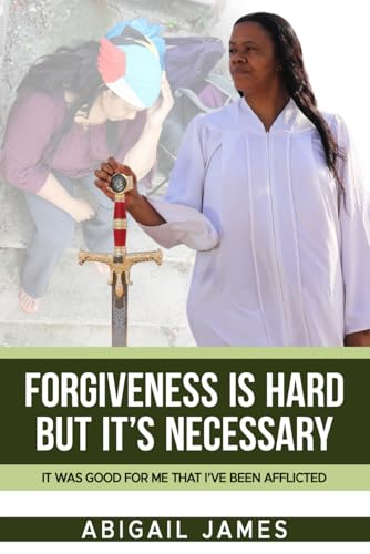 Forgiveness Is Hard, but It’s Necessary: It was Good for Me that I’ve been Afflicted von Independently published
