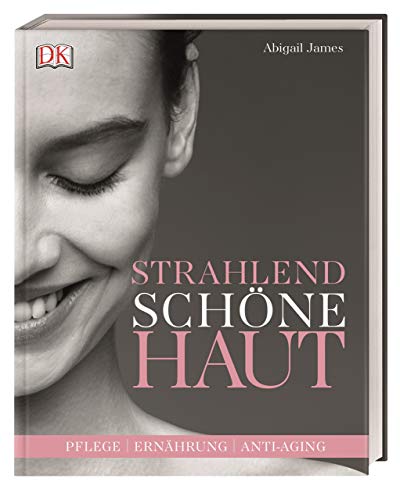 Strahlend Schöne Haut: Pflege - Ernährung - Anti-Aging