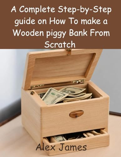 A Complete Step-by-Step guide on How To make a Wooden piggy Bank From Scratch von Independently published