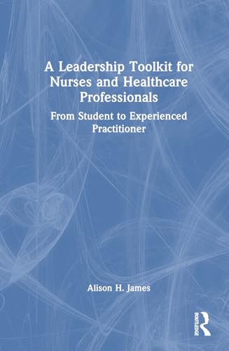 A Leadership Toolkit for Nurses and Healthcare Professionals: From Student to Experienced Practitioner von Routledge