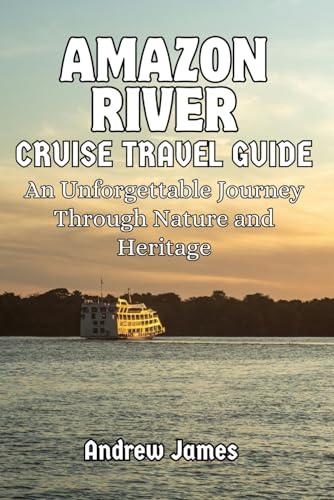 AMAZON RIVER CRUISE TRAVEL GUIDE: An Unforgettable Journey Through Nature and Heritage