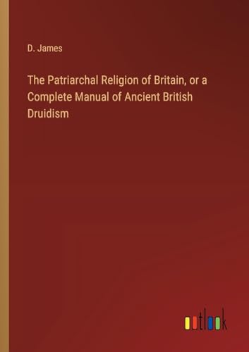 The Patriarchal Religion of Britain, or a Complete Manual of Ancient British Druidism von Outlook Verlag
