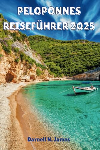 PELOPONNES REISEFÜHRER 2025: Ihre Flucht zu antiken Ruinen, wunderschönen Stränden und versteckten Juwelen von Independently published