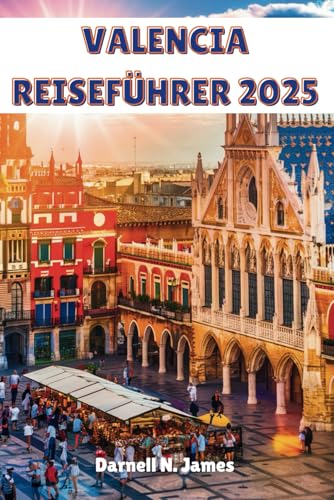 VALENCIA REISEFÜHRER 2025: Entdecken Sie die Magie des Mittelmeers und die modernen Wunder von Independently published