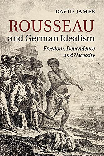 Rousseau and German Idealism: Freedom, Dependence and Necessity Rousseau and German Idealism: Freedom, Dependence and Necessity von Cambridge University Press