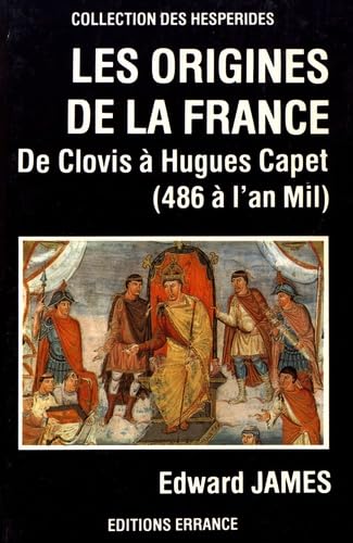Origines de la france (les): DE CLOVIS A HUGUES CAPET (486 A L'AN MIL)