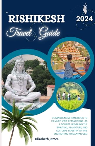 Rishikesh Travel Guide 2024: Comprehensive Handbook To 20 Must-Visit Attractions As A Tourist: Unveiling the Spiritual, Adventure, and Cultural Tapestry of this Enchanting Himalayan Gem von Independently published