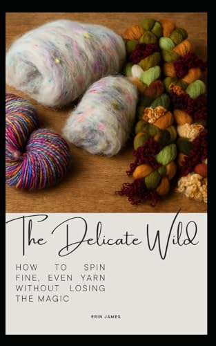 The Delicate Wild: How to spin fine, even yarn without losing the magic von Independently published