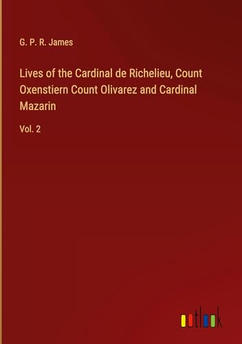 Lives of the Cardinal de Richelieu, Count Oxenstiern Count Olivarez and Cardinal Mazarin: Vol. 2 von Outlook Verlag