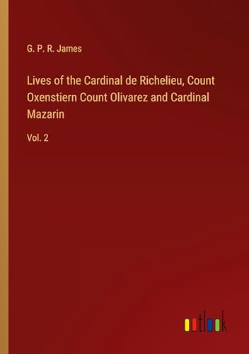 Lives of the Cardinal de Richelieu, Count Oxenstiern Count Olivarez and Cardinal Mazarin: Vol. 2 von Outlook Verlag