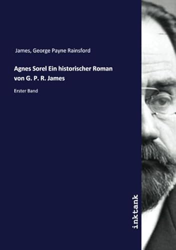 Agnes Sorel Ein historischer Roman von G. P. R. James: Erster Band