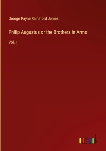 Philip Augustus or the Brothers in Arms: Vol. 1 von Outlook Verlag