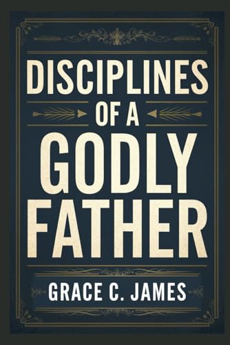 DISCIPLINES OF A GODLY FATHER von Independently published