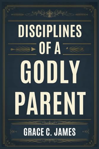 DISCIPLINES OF A GODLY PARENT