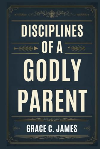 DISCIPLINES OF A GODLY PARENT von Independently published