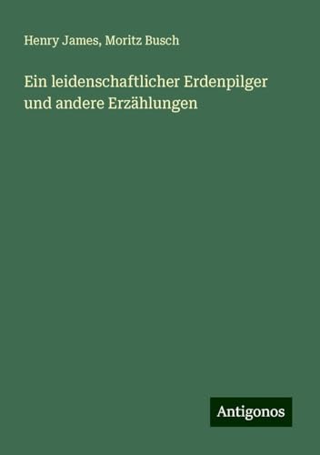 Ein leidenschaftlicher Erdenpilger und andere Erzählungen Ein leidenschaftlicher Erdenpilger und andere Erzählungen von Antigonos Verlag