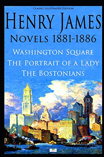 Henry James: Novels 1881-1886: Washington Square, The Portrait of a Lady, The Bostonians Henry James: Novels 1881-1886: Washington Square, The Portrait of a Lady, The Bostonians