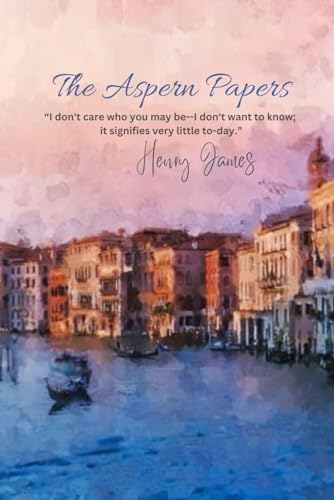 The Aspern Papers: “I don't care who you may be--I don't want to know; it signifies very little to-day.” von Independently published
