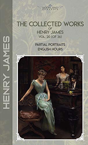 The Collected Works of Henry James, Vol. 20 (of 36): Partial Portraits; English Hours (Bookland Classics)