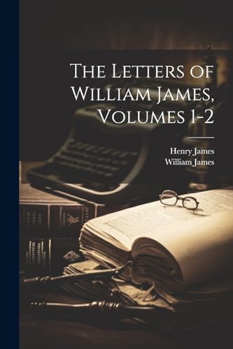 The Letters of William James, Volumes 1-2 von Legare Street Press