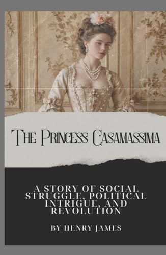 The Princess Casamassima: Henry James’ Historical Tale of Social Struggle, Political Intrigue, and Revolution (Annotated) von Independently published