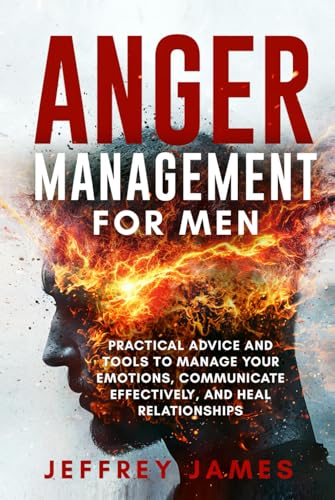 Anger Management For Men: Practical Advice and Tools to Manage Your Emotions, Communicate Your Feelings Effectively, and Heal Relationships (How to Manage Your Emotions, Band 2) von Independently published