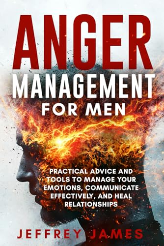 Anger Management For Men: Practical Advice and Tools to Manage Your Emotions, Communicate Your Feelings Effectively, and Heal Relationships (How to Manage Your Emotions, Band 2) von Independently published