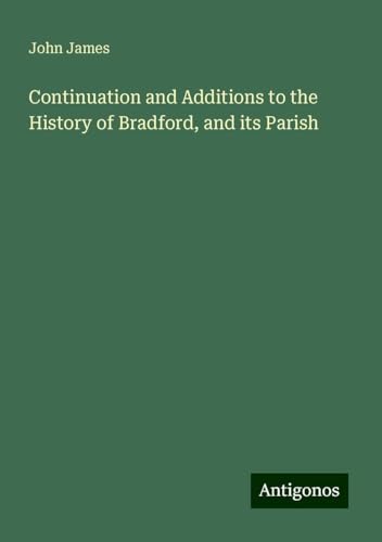 Continuation and Additions to the History of Bradford, and its Parish von Antigonos Verlag