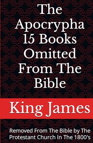 The Apocrypha 15 Books Omitted From The Bible: Removed From The Bible by The Protestant Church In The 1800's
