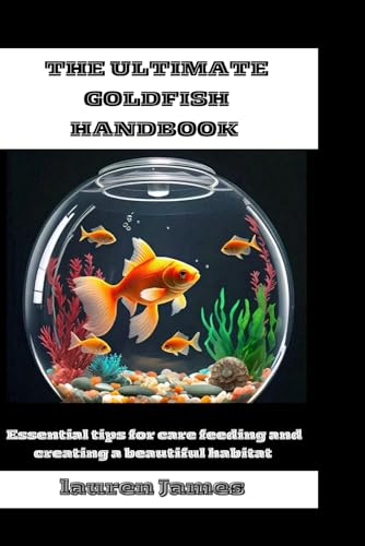 THE ULTIMATE GOLDFISH: Essential tips for care feeding and creating a beautiful habitat