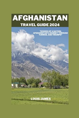 AFGHANISTAN TRAVEL GUIDE 2024: "Echoes of a Nation: Afghanistan's Journey Through Turmoil and Triumph"
