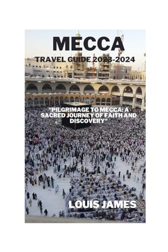 Mecca travel guide, 2023-2024: "Pilgrimage to Mecca: A Sacred Journey of Faith and Discovery"
