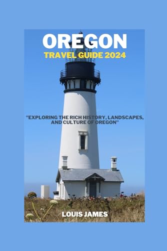 OREGON TRAVEL GUIDE 2024: "Exploring the Rich History, Landscapes, and Culture of Oregon"