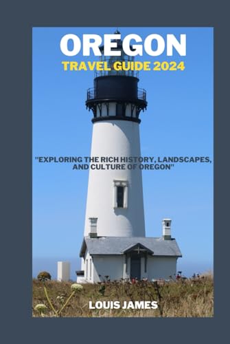 OREGON TRAVEL GUIDE 2024: "Exploring the Rich History, Landscapes, and Culture of Oregon"