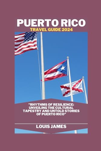 PUERTO RICO TRAVEL GUIDE 2024: "Rhythms of Resilience: Unveiling the Cultural Tapestry and Untold Stories of Puerto Rico"