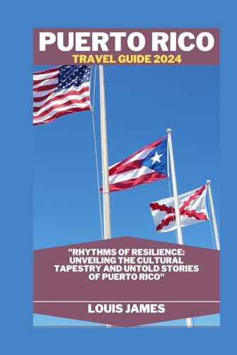 PUERTO RICO TRAVEL GUIDE 2024: "Rhythms of Resilience: Unveiling the Cultural Tapestry and Untold Stories of Puerto Rico"