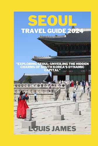 SEOUL TRAVEL GUIDE 2024: "Exploring Seoul: Unveiling the Hidden Charms of South Korea's Dynamic Capital" von Independently published